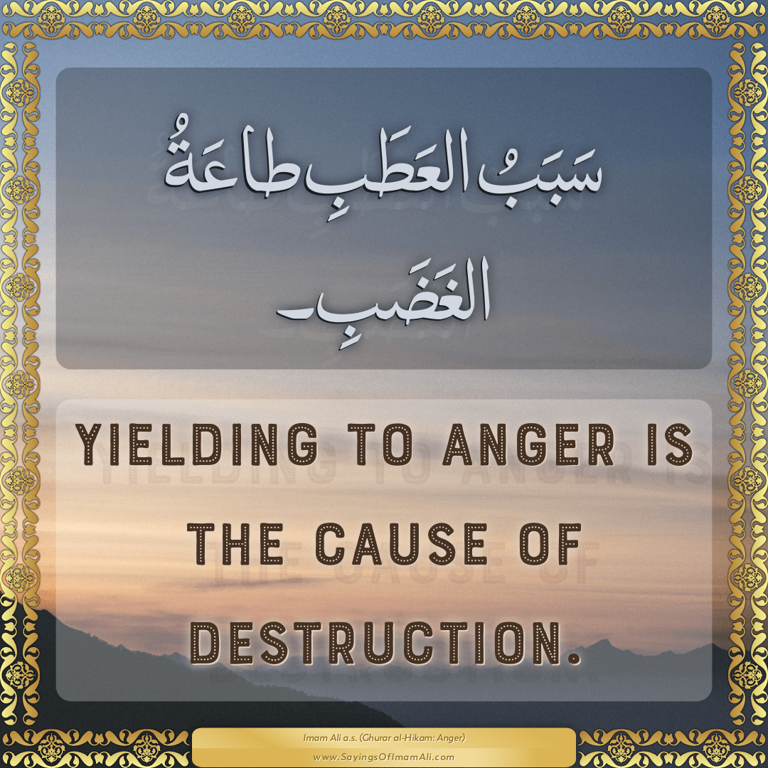 Yielding to anger is the cause of destruction.